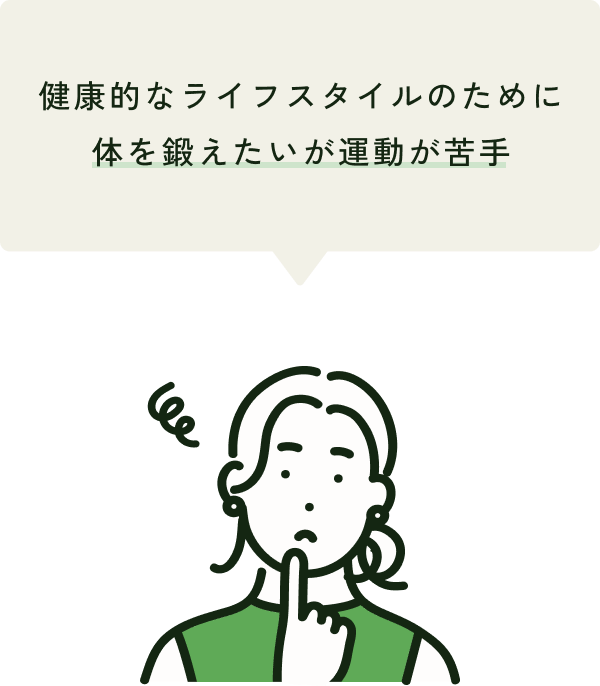 健康的なライフスタイルのために
体を鍛えたいが運動が苦手